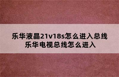 乐华液晶21v18s怎么进入总线 乐华电视总线怎么进入